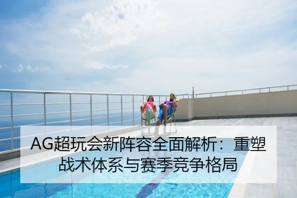 AG超玩会新阵容全面解析：重塑战术体系与赛季竞争格局