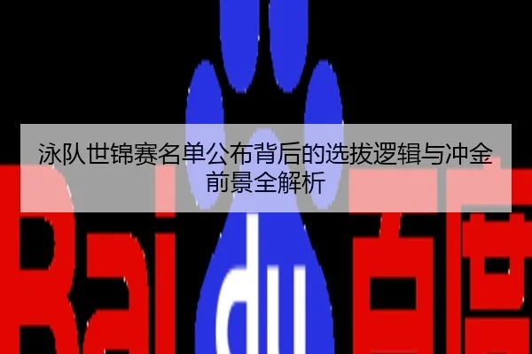 泳队世锦赛名单公布背后的选拔逻辑与冲金前景全解析