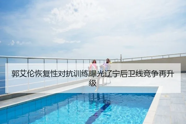 郭艾伦恢复性对抗训练曝光辽宁后卫线竞争再升级